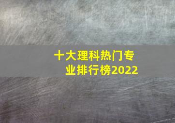 十大理科热门专业排行榜2022