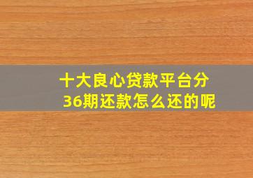 十大良心贷款平台分36期还款怎么还的呢