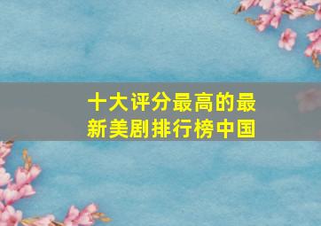 十大评分最高的最新美剧排行榜中国