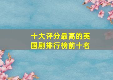 十大评分最高的英国剧排行榜前十名