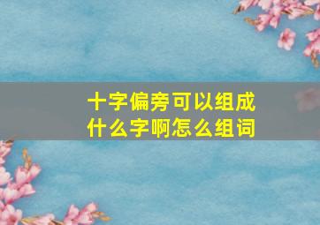 十字偏旁可以组成什么字啊怎么组词