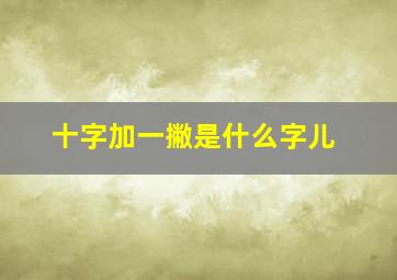 十字加一撇是什么字儿