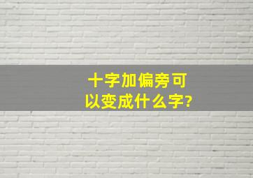 十字加偏旁可以变成什么字?