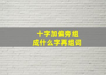 十字加偏旁组成什么字再组词