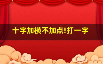 十字加横不加点!打一字