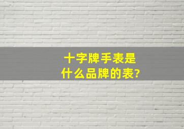 十字牌手表是什么品牌的表?