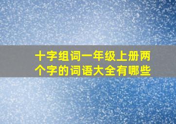 十字组词一年级上册两个字的词语大全有哪些