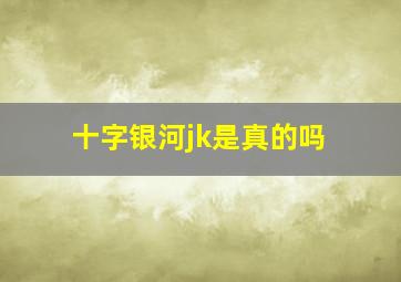 十字银河jk是真的吗