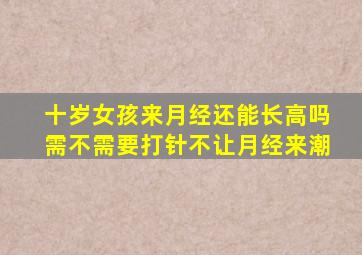 十岁女孩来月经还能长高吗需不需要打针不让月经来潮