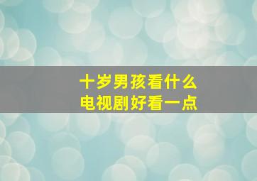 十岁男孩看什么电视剧好看一点