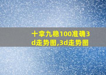 十拿九稳100准确3d走势图,3d走势图