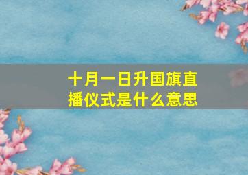 十月一日升国旗直播仪式是什么意思