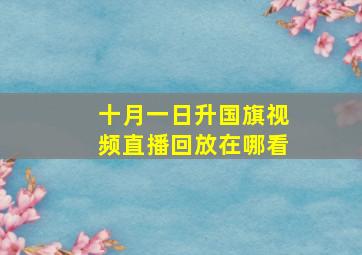 十月一日升国旗视频直播回放在哪看