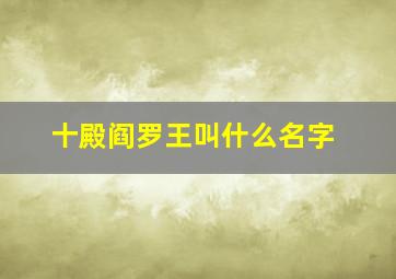 十殿阎罗王叫什么名字