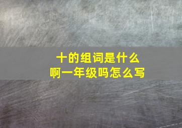 十的组词是什么啊一年级吗怎么写