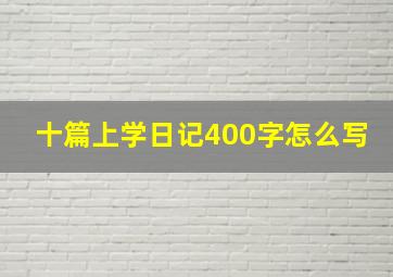 十篇上学日记400字怎么写