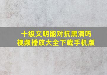 十级文明能对抗黑洞吗视频播放大全下载手机版