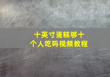 十英寸蛋糕够十个人吃吗视频教程