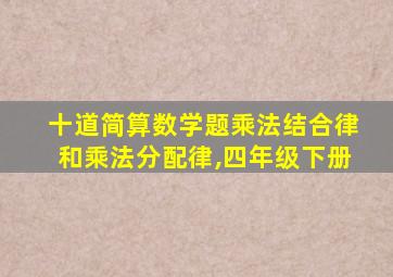 十道简算数学题乘法结合律和乘法分配律,四年级下册