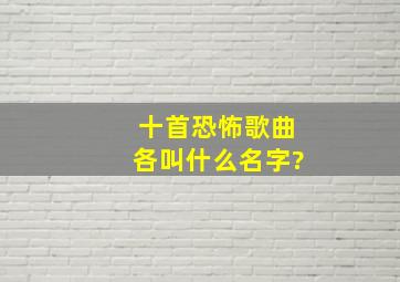 十首恐怖歌曲各叫什么名字?