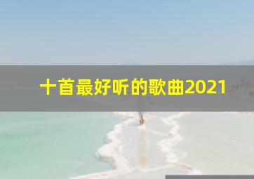 十首最好听的歌曲2021