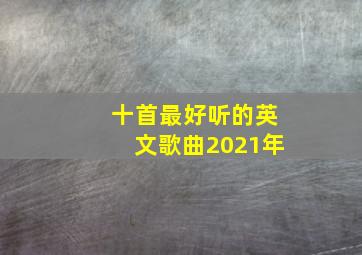 十首最好听的英文歌曲2021年