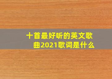 十首最好听的英文歌曲2021歌词是什么