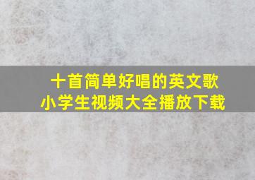 十首简单好唱的英文歌小学生视频大全播放下载