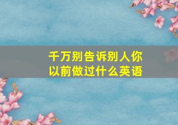 千万别告诉别人你以前做过什么英语