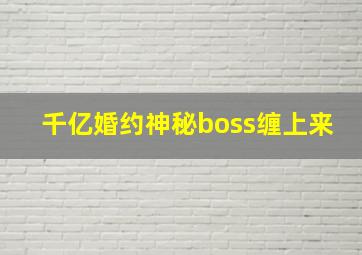 千亿婚约神秘boss缠上来