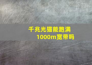 千兆光猫能跑满1000m宽带吗