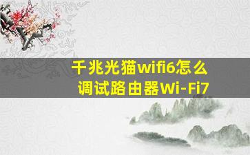 千兆光猫wifi6怎么调试路由器Wi-Fi7