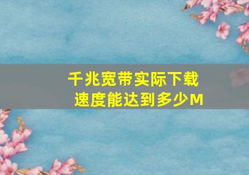 千兆宽带实际下载速度能达到多少M