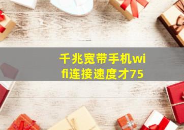 千兆宽带手机wifi连接速度才75