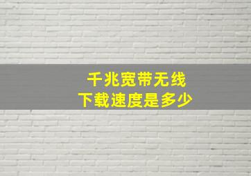 千兆宽带无线下载速度是多少