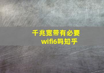 千兆宽带有必要wifi6吗知乎