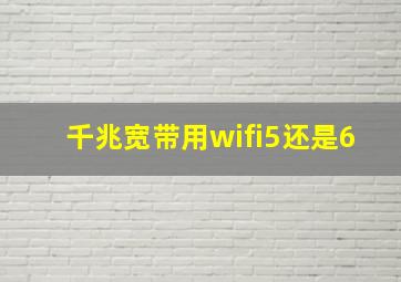 千兆宽带用wifi5还是6