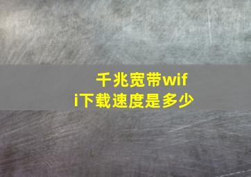 千兆宽带wifi下载速度是多少