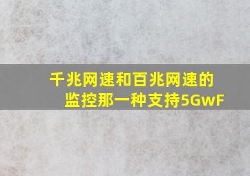 千兆网速和百兆网速的监控那一种支持5GwF