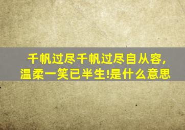 千帆过尽千帆过尽自从容,温柔一笑已半生!是什么意思