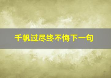 千帆过尽终不悔下一句