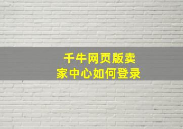 千牛网页版卖家中心如何登录