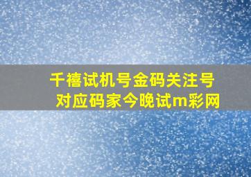 千禧试机号金码关注号对应码家今晚试m彩网