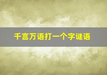 千言万语打一个字谜语