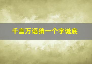 千言万语猜一个字谜底