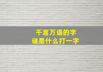 千言万语的字谜是什么打一字