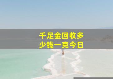 千足金回收多少钱一克今日