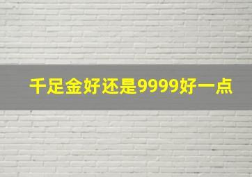 千足金好还是9999好一点