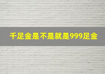 千足金是不是就是999足金