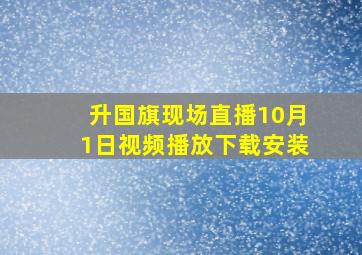 升国旗现场直播10月1日视频播放下载安装